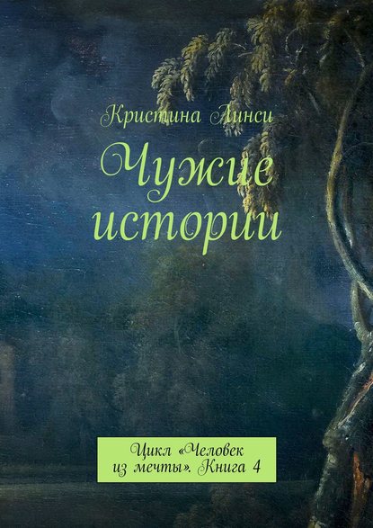 Чужие истории. Цикл «Человек из мечты». Книга 4 - Кристина Линси