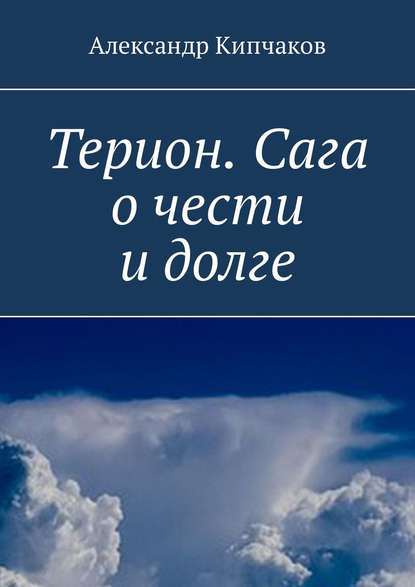 Терион. Сага о чести и долге - Александр Кипчаков