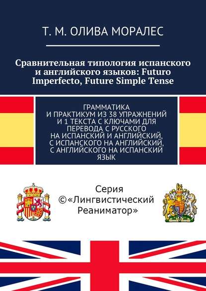 Сравнительная типология испанского и английского языков: Futuro Imperfecto, Future Simple Tense. Грамматика и практикум из 38 упражнений и 1 текста с ключами для перевода с русского на испанский и английский, с испанского на английский, с английского на и — Татьяна Олива Моралес