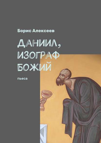 Даниил, изограф Божий. Пьеса — Борис Алексеев