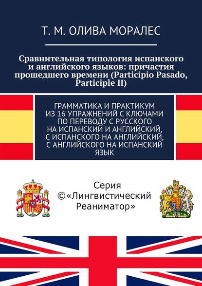 Сравнительная типология испанского и английского языков: причастия прошедшего времени (Participio Pasado, Participle II). Грамматика и практикум из 16 упражнений с ключами по переводу с русского на испанский и английский, с испанского на английский, с анг — Татьяна Олива Моралес