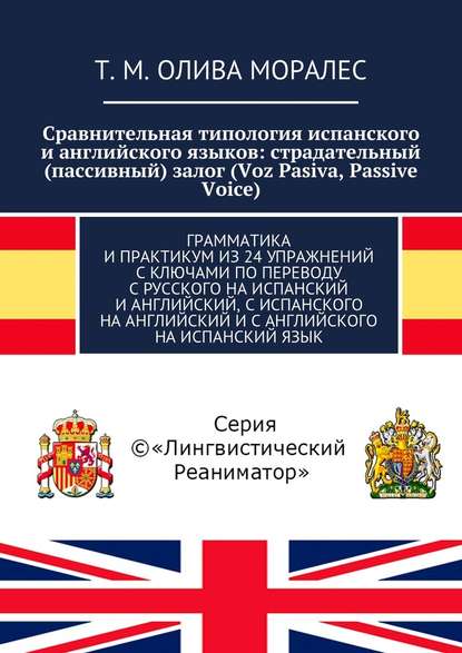 Сравнительная типология испанского и английского языков: страдательный (пассивный) залог (Voz Pasiva, Passive Voice). Грамматика и практикум из 24 упражнений с ключами по переводу с русского на испанский и английский, с испанского на английский и с англий — Татьяна Олива Моралес