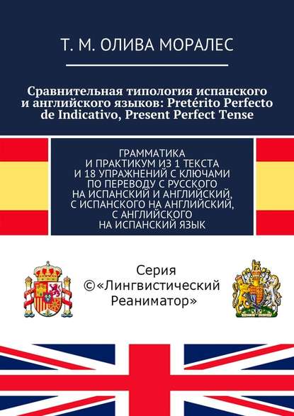 Сравнительная типология испанского и английского языков: Pret?rito Perfecto de Indicativo, Present Perfect Tense. Грамматика и практикум из 1 текста и 18 упражнений с ключами по переводу с русского на испанский и английский, с испанского на английский, с  - Татьяна Олива Моралес