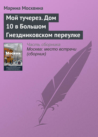 Мой тучерез. Дом 10 в Большом Гнездниковском переулке — Марина Москвина