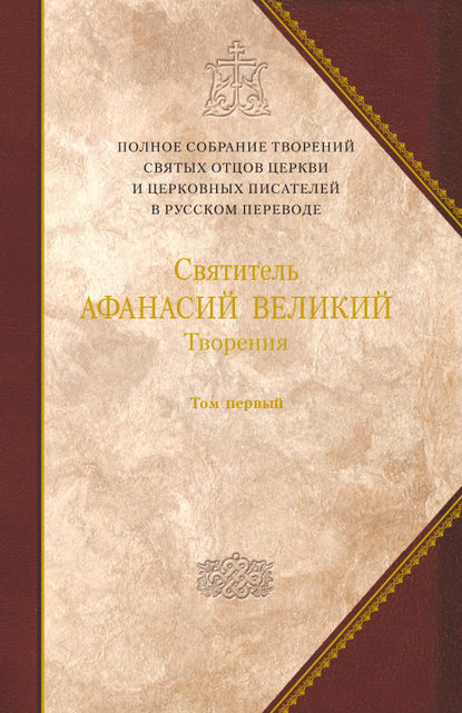 Творения. Том 1. Творения апологетические, догматико-полемические и историко-полемические — Святитель Афанасий Великий