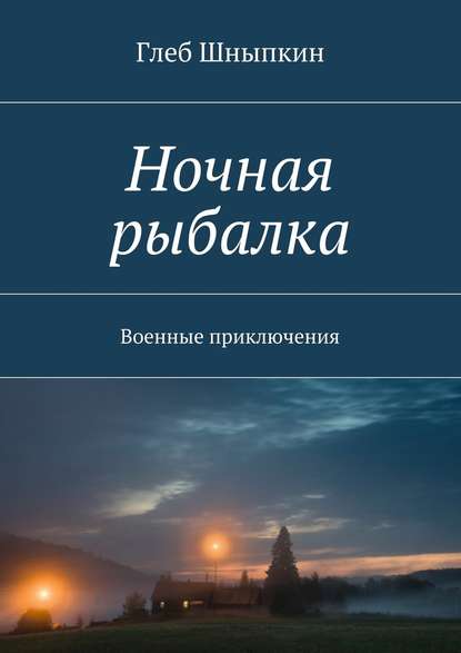 Ночная рыбалка. Военные приключения — Глеб Шныпкин