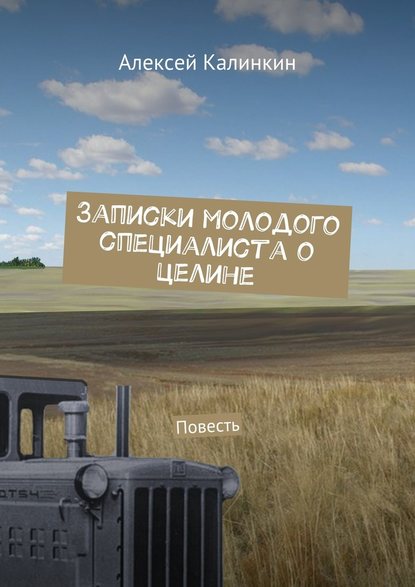 Записки молодого специалиста о целине. Повесть — Алексей Алексеевич Калинкин