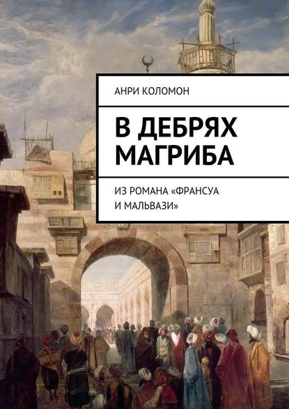 В дебрях Магриба. Из романа «Франсуа и Мальвази» - Анри Коломон