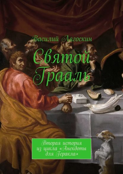 Святой Грааль. Вторая история из цикла «Анекдоты для Геракла» — Василий Иванович Лягоскин