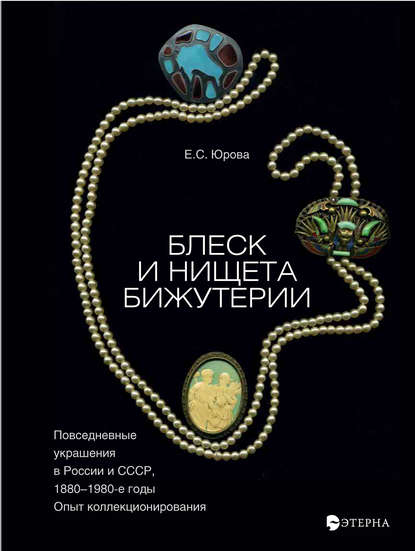 Блеск и нищета бижутерии. Повседневные украшения в России и СССР, 1880–1980 годы - Елена Юрова