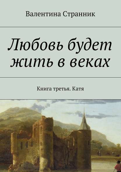 Любовь будет жить в веках. Книга третья. Катя - Валентина Викторовна Странник