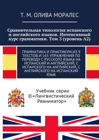 Сравнительная типология испанского и английского языков. Интенсивный курс грамматики. Том 3 (уровень А2). Грамматика и практикум из 9 текстов и 165 упражнений по переводу с русского языка на испанский и английский, с испанского на английский, с английског - Татьяна Олива Моралес