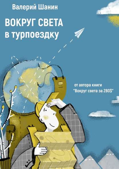 Вокруг света в турпоездку. От автора книги «Вокруг света за 280$» — Валерий Шанин