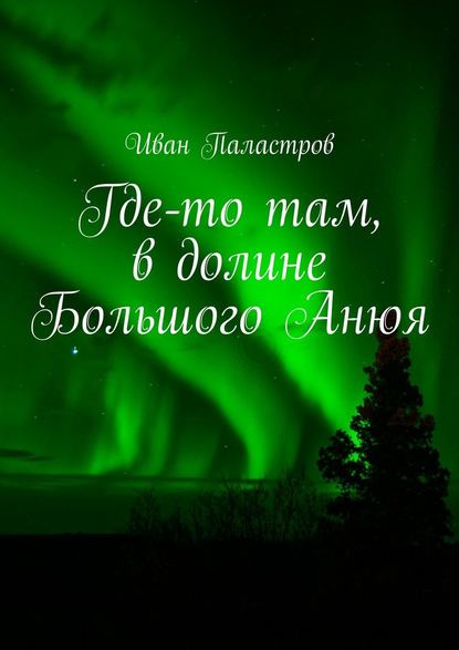 Где-то там, в долине Большого Анюя - Иван Паластров