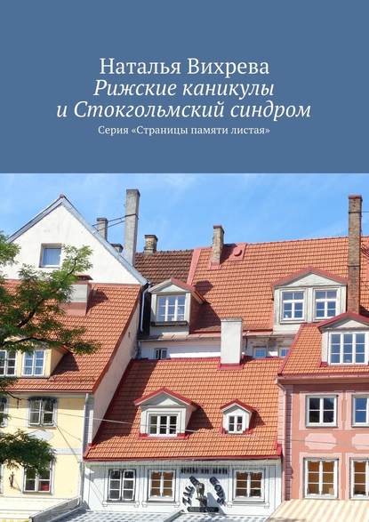 Рижские каникулы и Стокгольмский синдром. Серия «Страницы памяти листая» — Наталья Вихрева