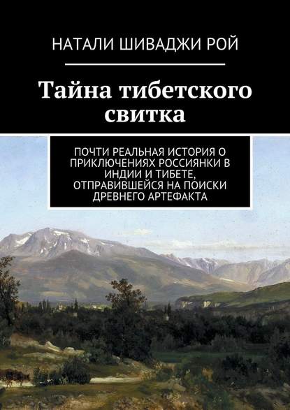 Тайна тибетского свитка. Почти реальная история о приключениях россиянки в Индии и Тибете, отправившейся на поиски древнего артефакта — Натали Шиваджи Рой