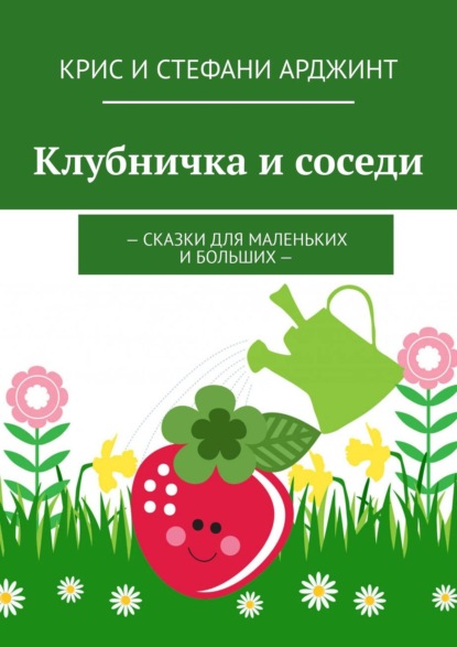 Клубничка и соседи. Сказки для маленьких и больших - Крис и Стефани Арджинт