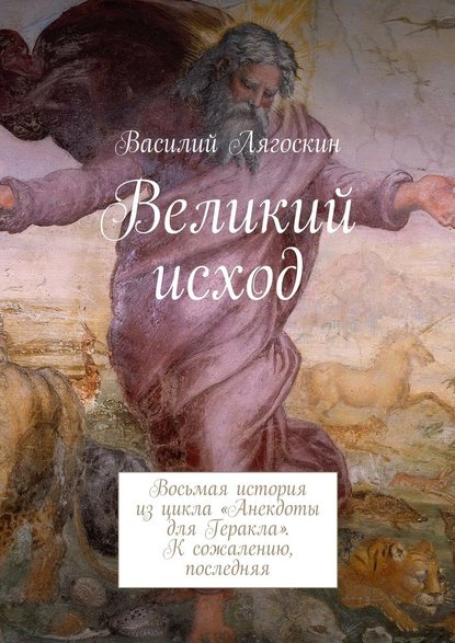 Великий исход. Восьмая история из цикла «Анекдоты для Геракла». К сожалению, последняя — Василий Иванович Лягоскин