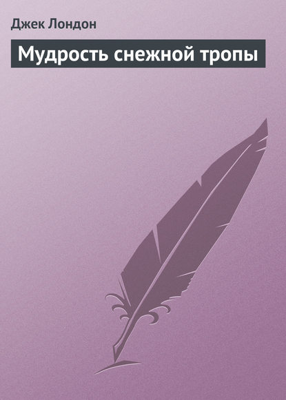 Мудрость снежной тропы - Джек Лондон