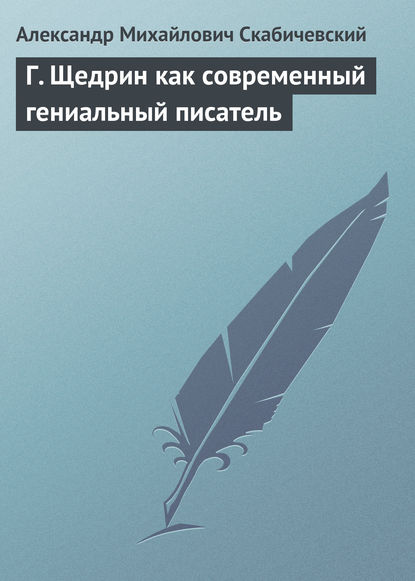 Г. Щедрин как современный гениальный писатель — Александр Михайлович Скабичевский