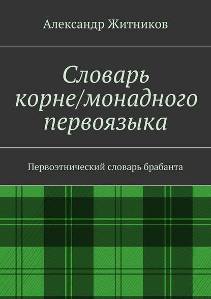 Словарь корне/монадного первоязыка. Первоэтнический словарь брабанта - Александр Михайлович Житников