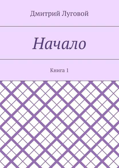 Начало. Книга 1 — Дмитрий Луговой