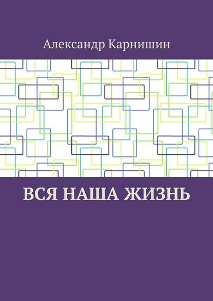 Вся наша жизнь — Александр Карнишин