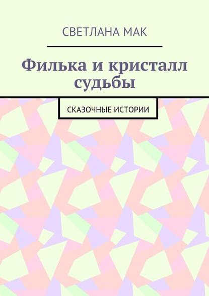 Филька и кристалл судьбы. Сказочные истории - Светлана Мак