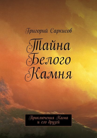 Тайна Белого Камня. Приключения Кама и его друзей - Григорий Саркисов