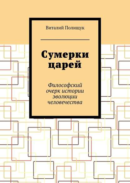 Сумерки царей. Философский очерк истории эволюции человечества — Виталий Полищук