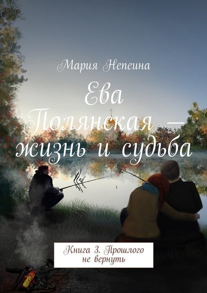 Ева Полянская – жизнь и судьба. Книга 3. Прошлого не вернуть — Мария Непеина