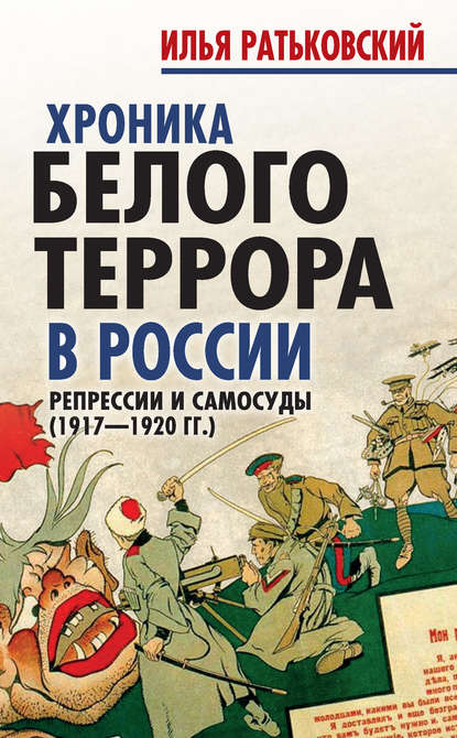 Хроника белого террора в России. Репрессии и самосуды (1917–1920 гг.) — Илья Сергеевич Ратьковский