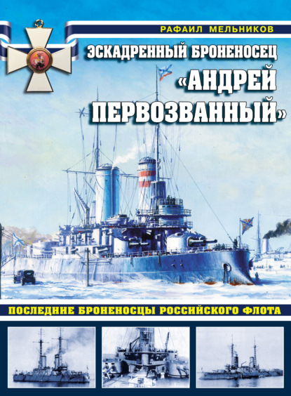 Эскадренный броненосец «Андрей Первозванный». Последние броненосцы российского флота — Рафаил Мельников