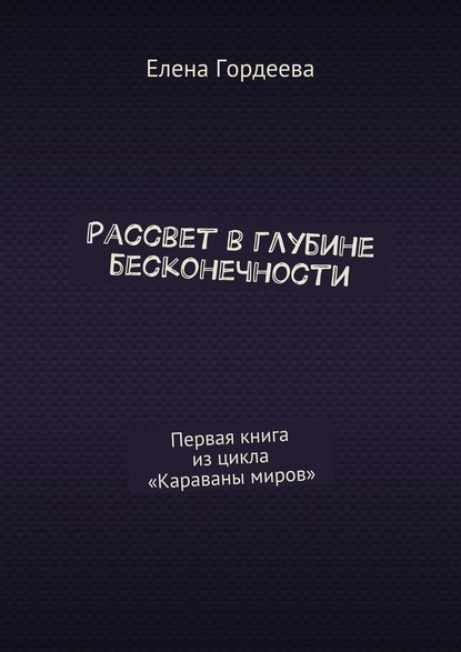 Рассвет в глубине бесконечности. Первая книга из цикла «Караваны миров» — Елена Гордеева