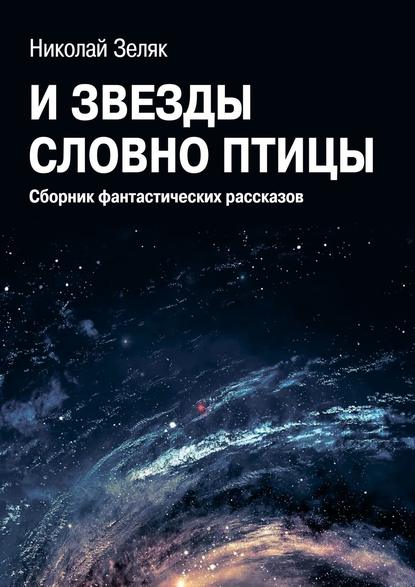 И звёзды словно птицы. Сборник фантастических рассказов - Николай Зеляк