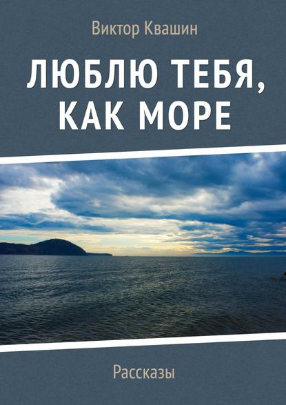 Люблю тебя, как Море. Рассказы — Виктор Квашин