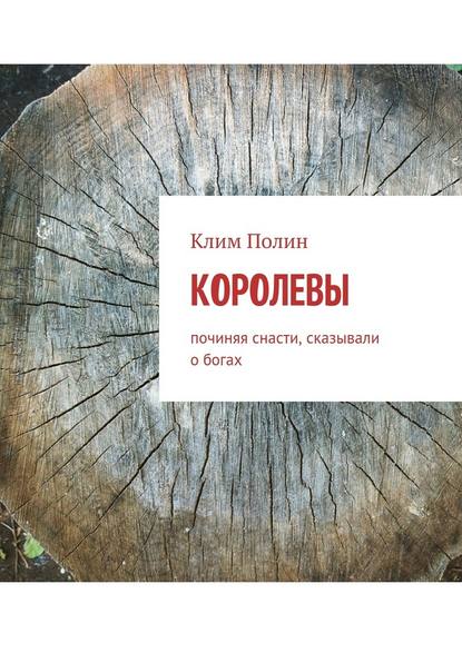 Королевы. Починяя снасти, сказывали о богах — Клим Полин