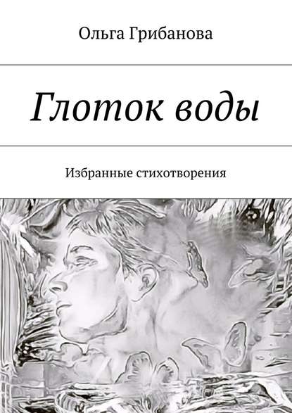 Глоток воды. Избранные стихотворения - Ольга Владимировна Грибанова