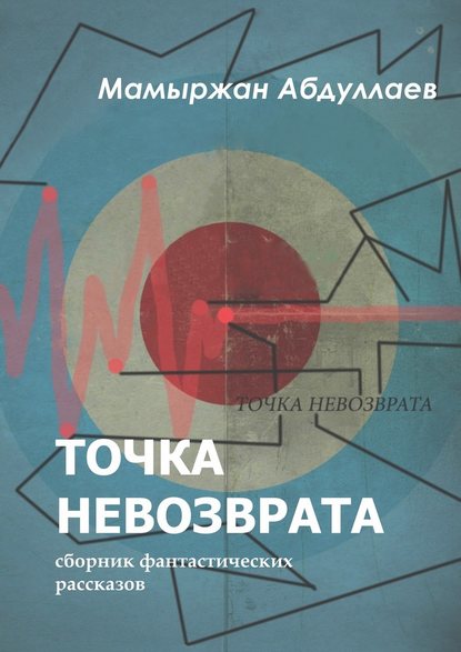 Точка невозврата. Сборник фантастических рассказов - Мамыржан Абдуллаев