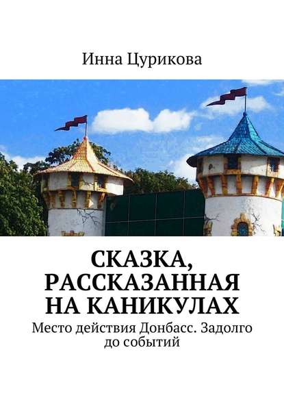 Сказка, рассказанная на каникулах. Место действия Донбасс. Задолго до событий - Инна Георгиевна Цурикова