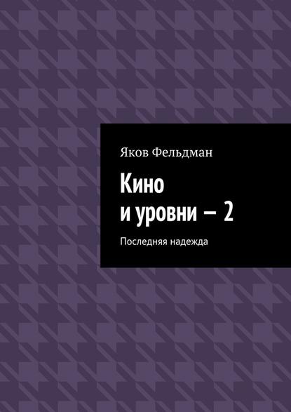 Кино и уровни – 2. Последняя надежда - Яков Адольфович Фельдман