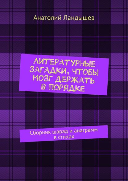 Литературные загадки, чтобы мозг держать в порядке. Сборник шарад и анаграмм в стихах — Анатолий Ландышев