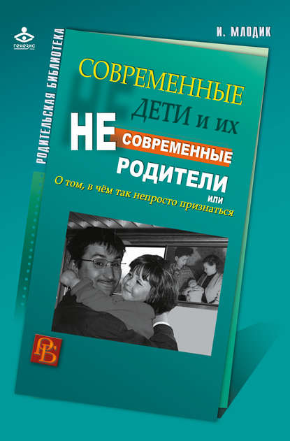 Современные дети и их несовременные родители, или О том, в чем так непросто признаться — Ирина Млодик