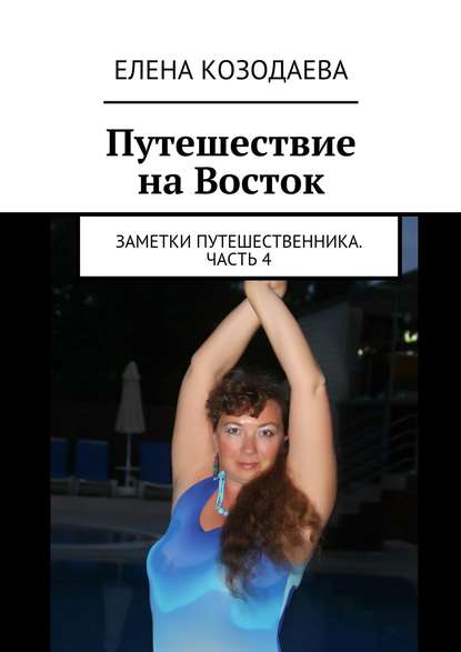 Путешествие на Восток. Заметки путешественника. Часть 4 - Елена Александровна Козодаева