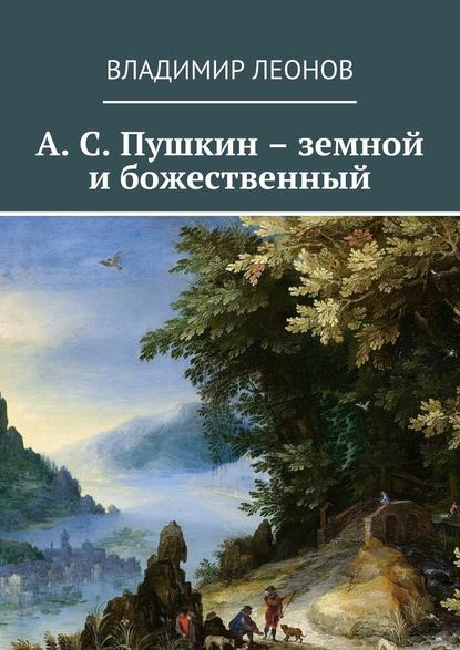 А. С. Пушкин – земной и божественный — Владимир Леонов