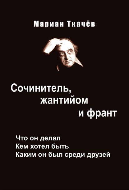 Сочинитель, жантийом и франт. Что он делал. Кем хотел быть. Каким он был среди друзей - Мариан Ткачёв