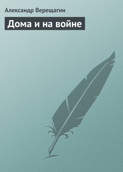 Дома и на войне - Александр Верещагин