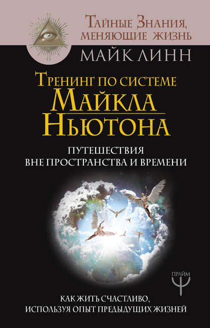 Тренинг по системе Майкла Ньютона. Путешествия вне пространства и времени. Как жить счастливо, используя опыт предыдущих жизней - Майк Линн