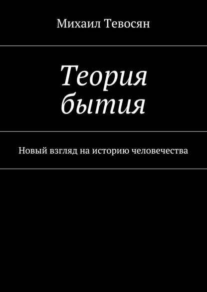 Теория бытия. Новый взгляд на историю человечества — Михаил Тевосян