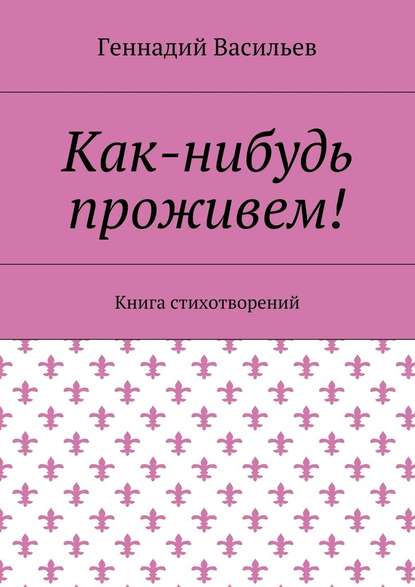 Как-нибудь проживем! Книга стихотворений — Геннадий Васильев